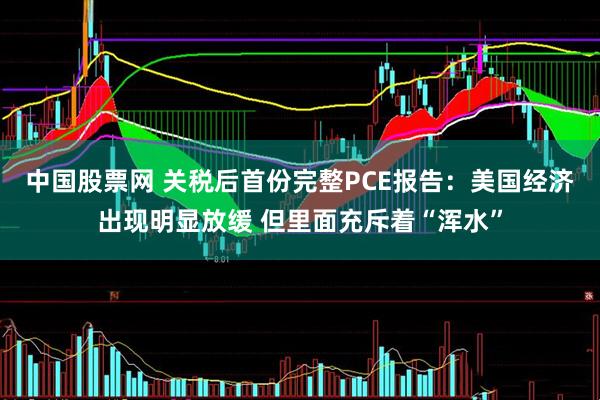 中国股票网 关税后首份完整PCE报告：美国经济出现明显放缓 但里面充斥着“浑水”